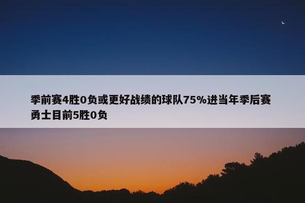 季前赛4胜0负或更好战绩的球队75%进当年季后赛 勇士目前5胜0负