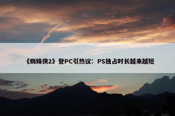 《蜘蛛侠2》登PC引热议：PS独占时长越来越短