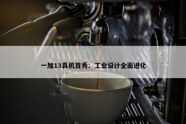 一加13真机首秀：工业设计全面进化