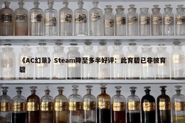 《AC幻景》Steam降至多半好评：此育碧已非彼育碧