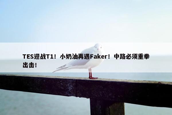 TES迎战T1！小奶油再遇Faker！中路必须重拳出击！