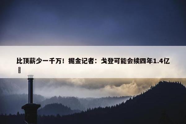 比顶薪少一千万！掘金记者：戈登可能会续四年1.4亿️