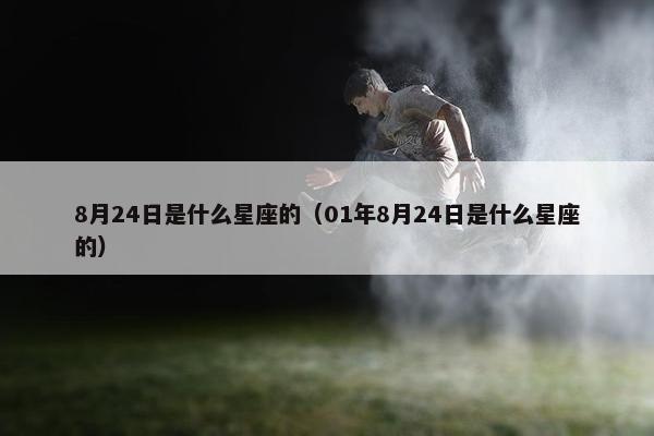 8月24日是什么星座的（01年8月24日是什么星座的）