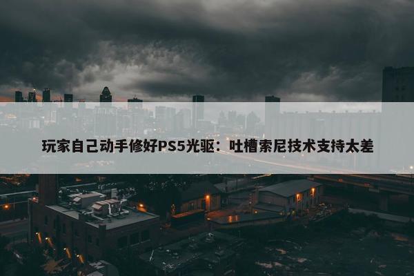 玩家自己动手修好PS5光驱：吐槽索尼技术支持太差