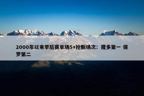 2000年以来季后赛单场5+抢断场次：隆多第一 保罗第二