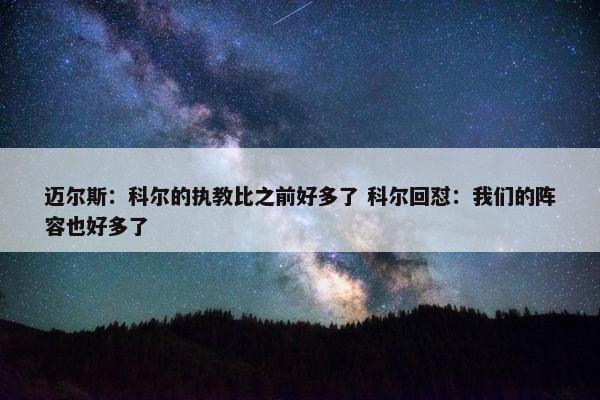 迈尔斯：科尔的执教比之前好多了 科尔回怼：我们的阵容也好多了