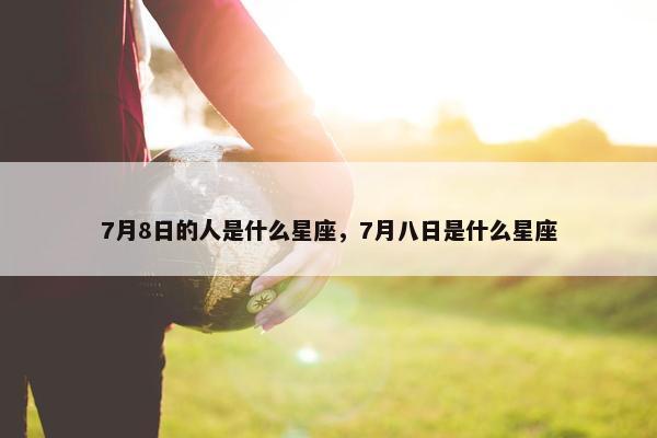 7月8日的人是什么星座，7月八日是什么星座