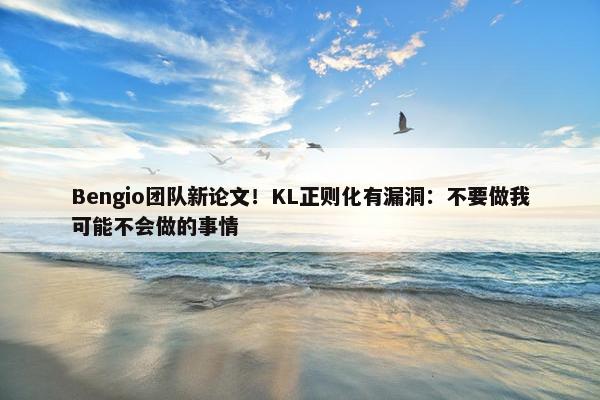 Bengio团队新论文！KL正则化有漏洞：不要做我可能不会做的事情