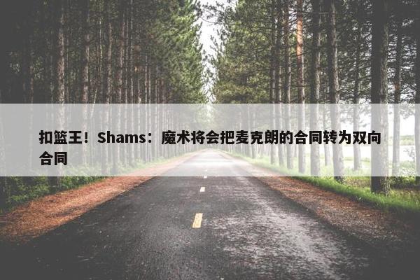 扣篮王！Shams：魔术将会把麦克朗的合同转为双向合同