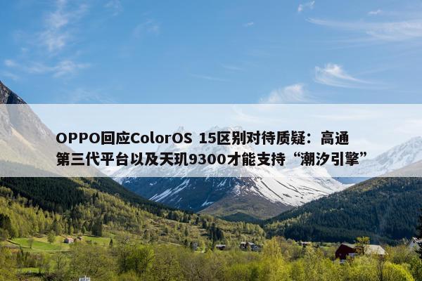 OPPO回应ColorOS 15区别对待质疑：高通第三代平台以及天玑9300才能支持“潮汐引擎”