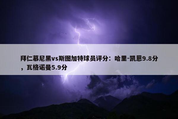 拜仁慕尼黑vs斯图加特球员评分：哈里-凯恩9.8分，瓦格诺曼5.9分