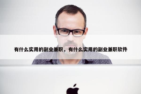 有什么实用的副业兼职，有什么实用的副业兼职软件