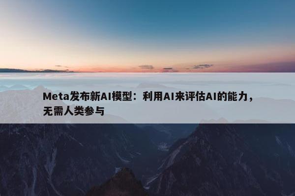 Meta发布新AI模型：利用AI来评估AI的能力，无需人类参与