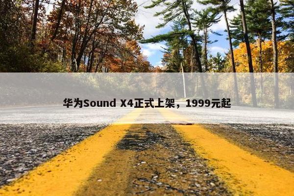 华为Sound X4正式上架，1999元起