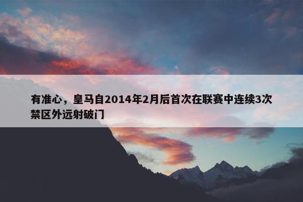 有准心，皇马自2014年2月后首次在联赛中连续3次禁区外远射破门