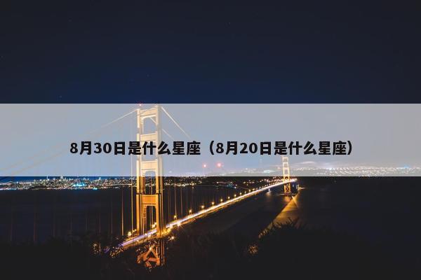 8月30日是什么星座（8月20日是什么星座）