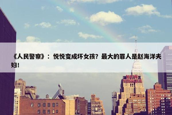 《人民警察》：悦悦变成坏女孩？最大的罪人是赵海洋夫妇！