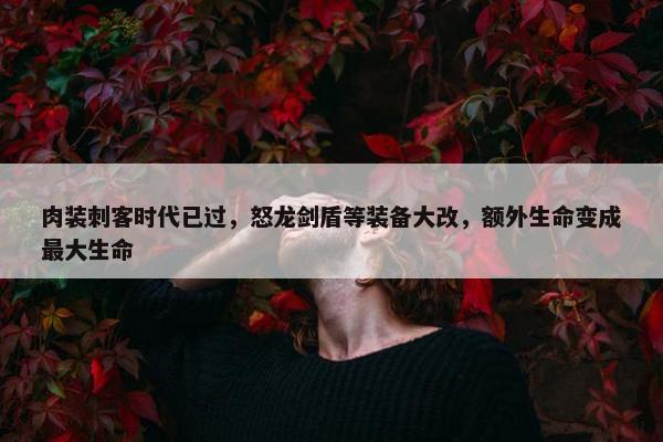 肉装刺客时代已过，怒龙剑盾等装备大改，额外生命变成最大生命