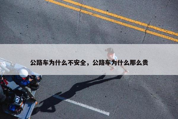 公路车为什么不安全，公路车为什么那么贵