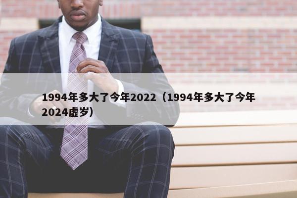 1994年多大了今年2022（1994年多大了今年2024虚岁）