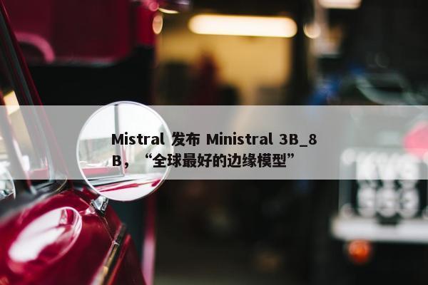 Mistral 发布 Ministral 3B_8B，“全球最好的边缘模型”