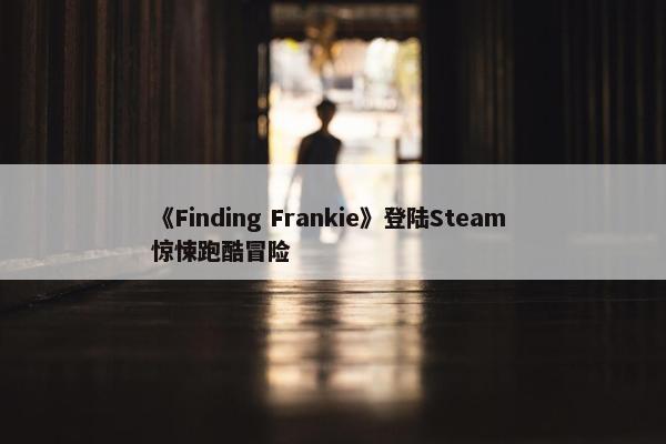 《Finding Frankie》登陆Steam 惊悚跑酷冒险