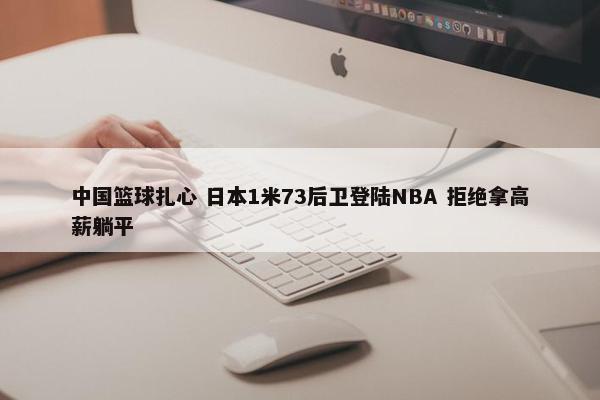 中国篮球扎心 日本1米73后卫登陆NBA 拒绝拿高薪躺平