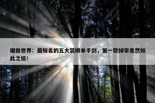 魔兽世界：最知名的五大装绑单手剑，第一款掉率竟然如此之低！