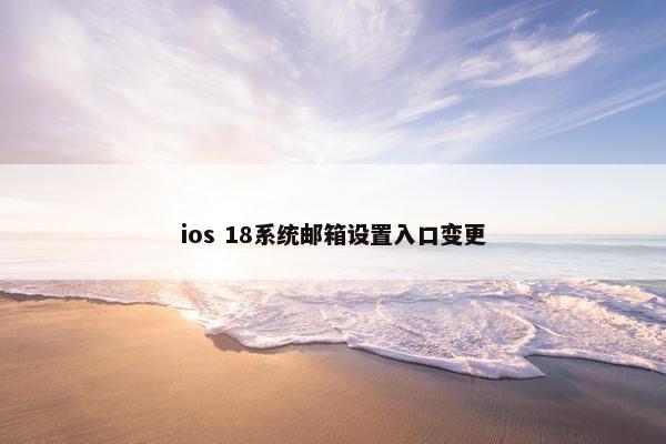 ios 18系统邮箱设置入口变更