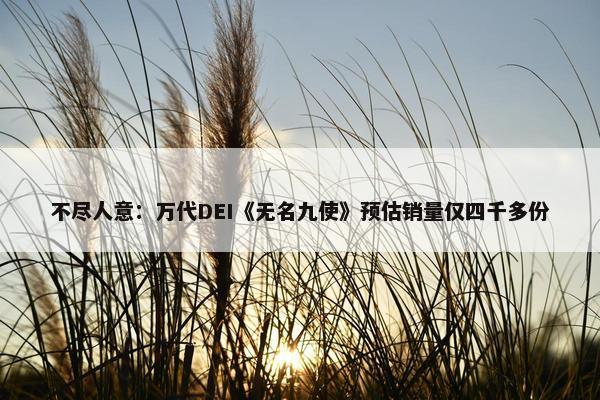 不尽人意：万代DEI《无名九使》预估销量仅四千多份