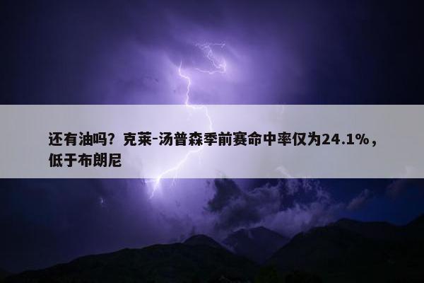 还有油吗？克莱-汤普森季前赛命中率仅为24.1%，低于布朗尼