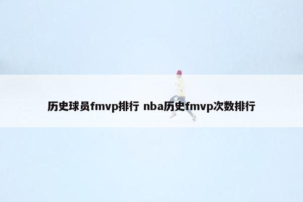 历史球员fmvp排行 nba历史fmvp次数排行