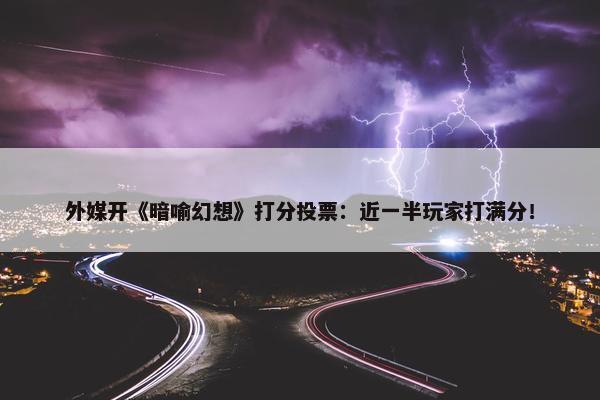 外媒开《暗喻幻想》打分投票：近一半玩家打满分！