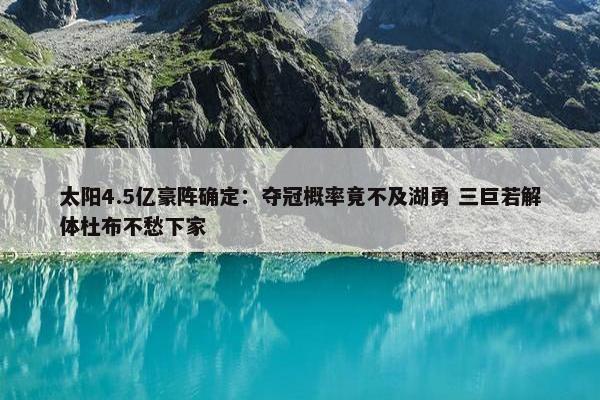 太阳4.5亿豪阵确定：夺冠概率竟不及湖勇 三巨若解体杜布不愁下家