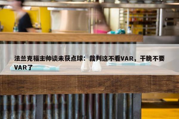 法兰克福主帅谈未获点球：裁判这不看VAR，干脆不要VAR了