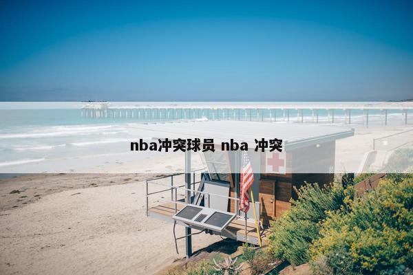 nba冲突球员 nba 冲突