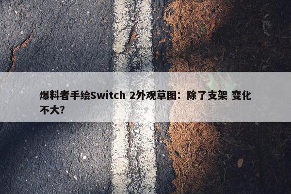 爆料者手绘Switch 2外观草图：除了支架 变化不大？