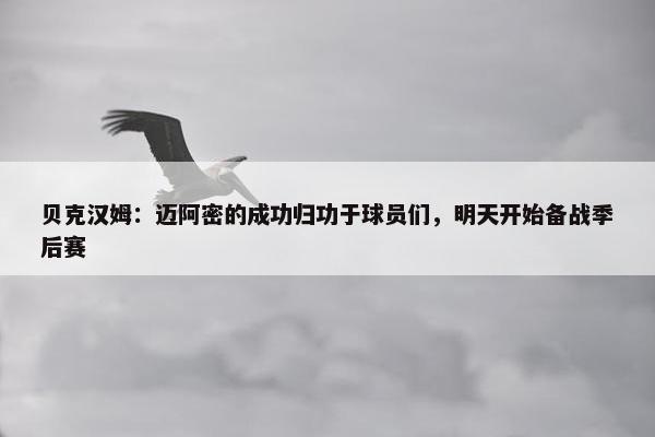 贝克汉姆：迈阿密的成功归功于球员们，明天开始备战季后赛