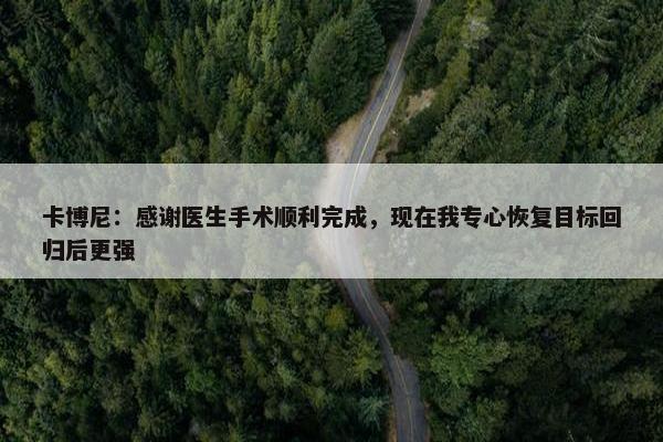 卡博尼：感谢医生手术顺利完成，现在我专心恢复目标回归后更强