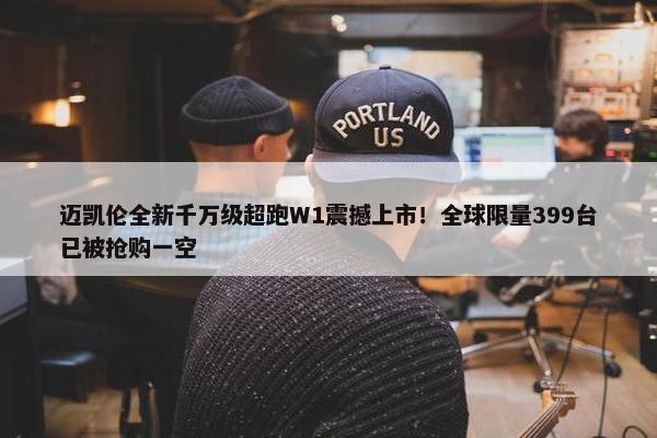 迈凯伦全新千万级超跑W1震撼上市！全球限量399台已被抢购一空