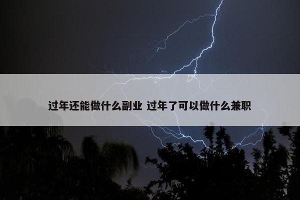 过年还能做什么副业 过年了可以做什么兼职