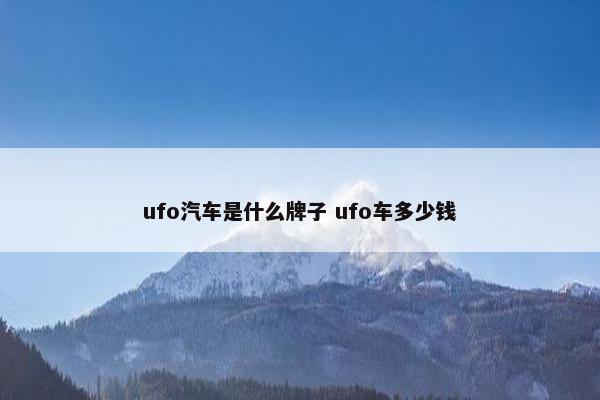 ufo汽车是什么牌子 ufo车多少钱