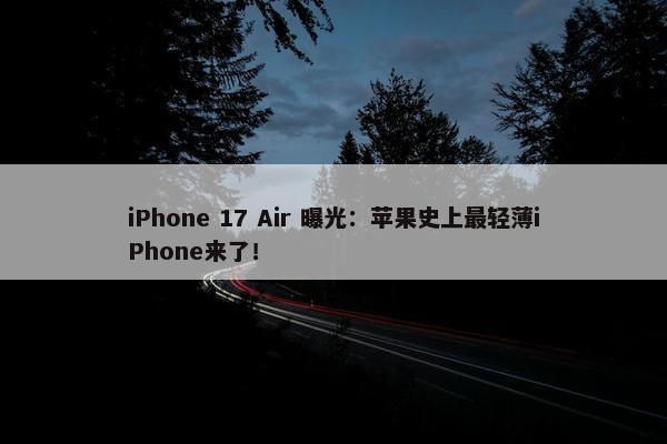 iPhone 17 Air 曝光：苹果史上最轻薄iPhone来了！