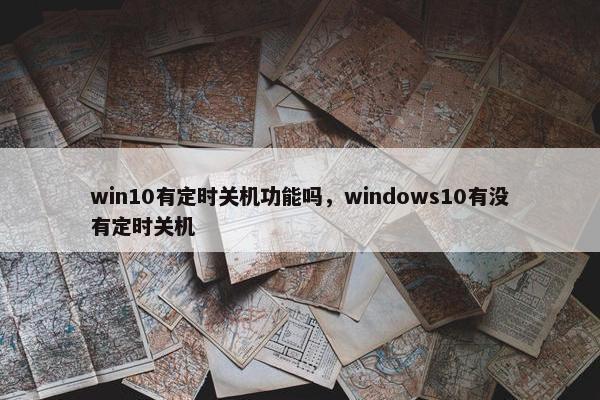 win10有定时关机功能吗，windows10有没有定时关机