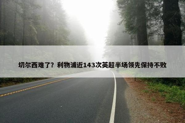 切尔西难了？利物浦近143次英超半场领先保持不败