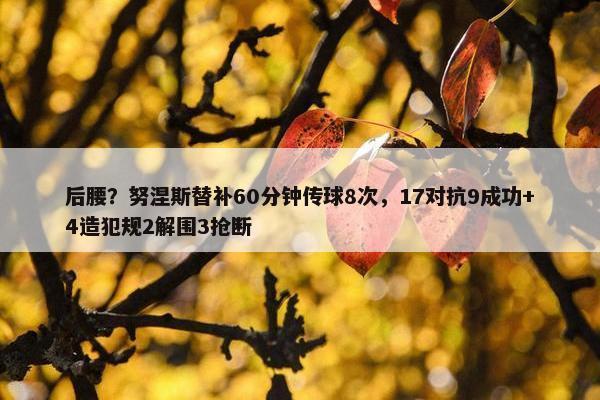 后腰？努涅斯替补60分钟传球8次，17对抗9成功+4造犯规2解围3抢断