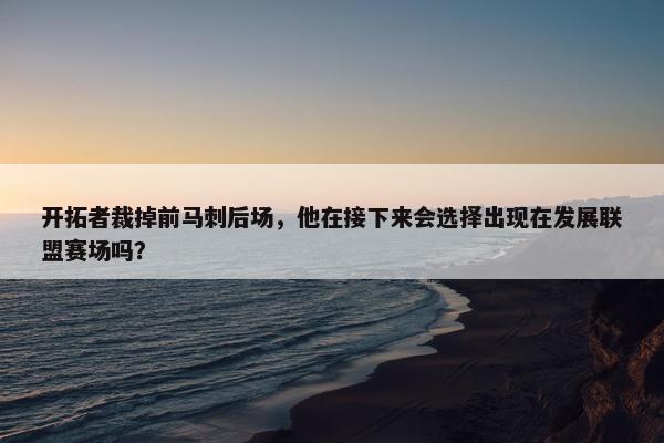 开拓者裁掉前马刺后场，他在接下来会选择出现在发展联盟赛场吗？