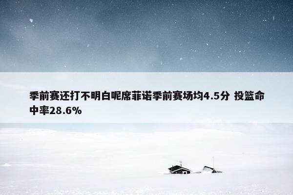 季前赛还打不明白呢席菲诺季前赛场均4.5分 投篮命中率28.6%