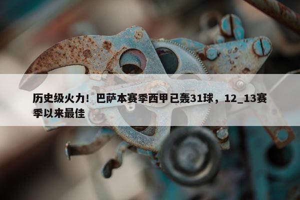 历史级火力！巴萨本赛季西甲已轰31球，12_13赛季以来最佳