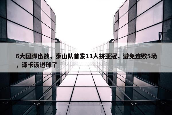 6大国脚出战，泰山队首发11人拼亚冠，避免连败5场，泽卡该进球了